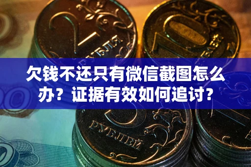 武汉欠钱不还只有微信截图怎么办？证据有效如何追讨？
