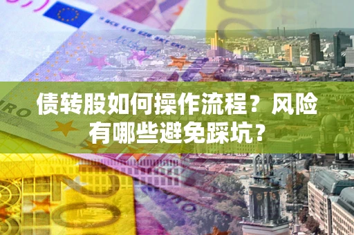 武汉债转股如何操作流程?风险有哪些避免踩坑? 武汉债转股如何操作流程?风险有哪些避免踩坑?