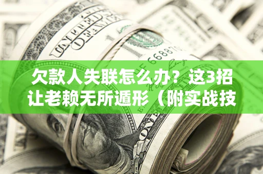 武汉欠款人失联怎么办？这3招让老赖无所遁形（附实战技巧）