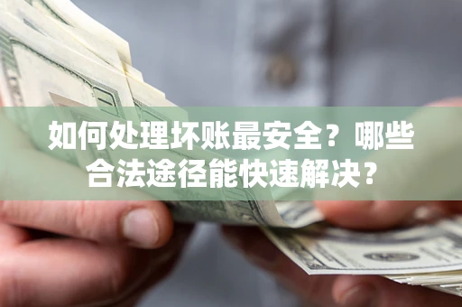 武汉如何处理坏账最安全？哪些合法途径能快速解决？