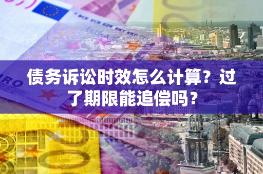 武汉债务诉讼时效怎么计算？过了期限能追偿吗？