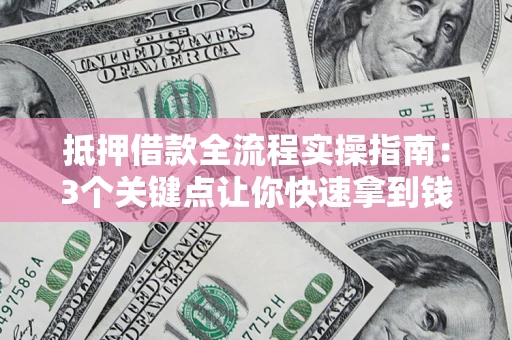 武汉抵押借款全流程实操指南：3个关键点让你快速拿到钱