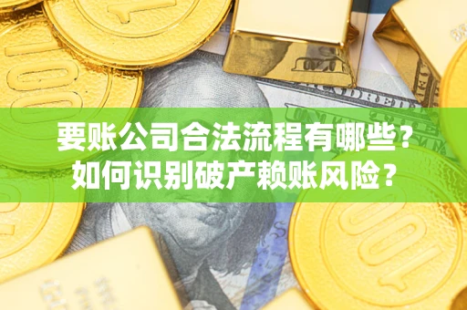 武汉要账公司合法流程有哪些？如何识别破产赖账风险？
