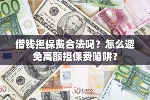 武汉借钱担保费合法吗？怎么避免高额担保费陷阱？