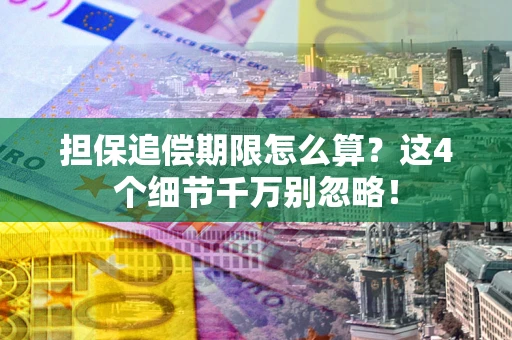 武汉担保追偿期限怎么算?这4个细节千万别忽略! 武汉担保追偿期限怎么算?这4个细节千万别忽略!
