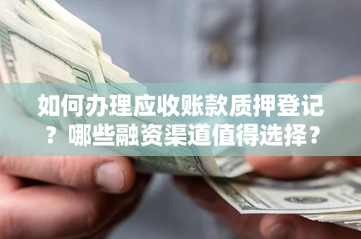 武汉如何办理应收账款质押登记？哪些融资渠道值得选择？