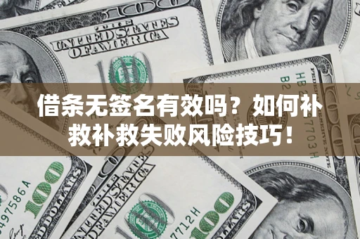 武汉借条无签名有效吗？如何补救补救失败风险技巧！