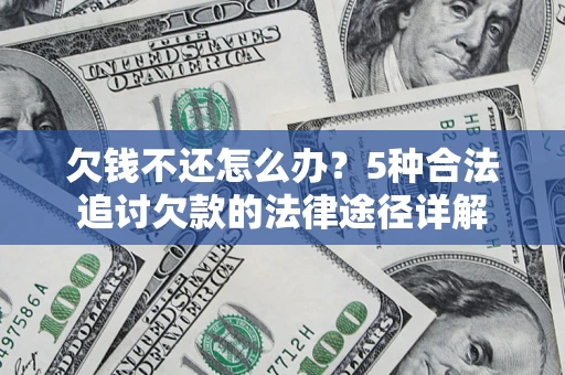 武汉欠钱不还怎么办？5种合法追讨欠款的法律途径详解