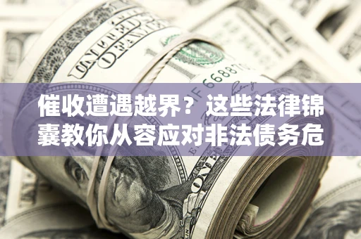 武汉催收遭遇越界？这些法律锦囊教你从容应对非法债务危机