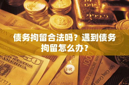 武汉债务拘留合法吗？遇到债务拘留怎么办？