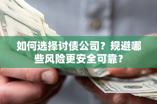 武汉如何选择讨债公司？规避哪些风险更安全可靠？