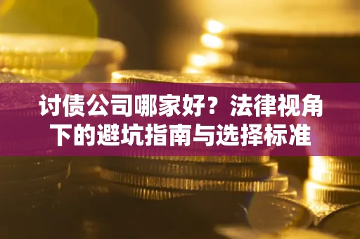 武汉讨债公司哪家好？法律视角下的避坑指南与选择标准