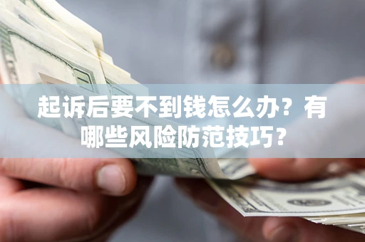 武汉起诉后要不到钱怎么办?有哪些风险防范技巧? 武汉起诉后要不到钱怎么办?有哪些风险防范技巧?