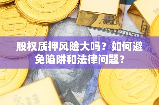 武汉股权质押风险大吗？如何避免陷阱和法律问题？
