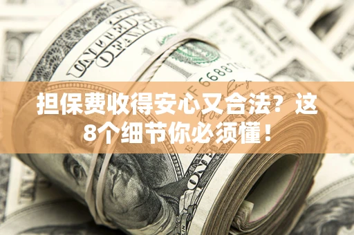 武汉担保费收得安心又合法？这8个细节你必须懂！