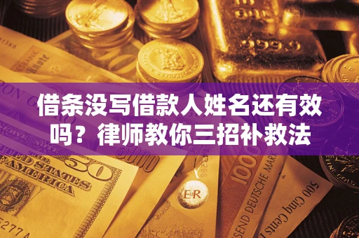 武汉借条没写借款人姓名还有效吗？律师教你三招补救法