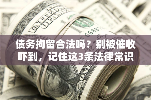 武汉债务拘留合法吗?别被催收吓到,记住这3条法律常识 武汉债务拘留合法吗?别被催收吓到,记住这3条法律常识