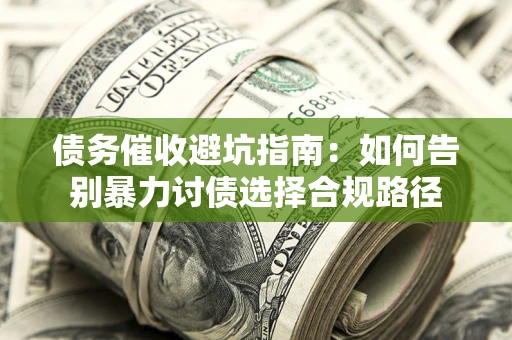 武汉债务催收避坑指南：如何告别暴力讨债选择合规路径