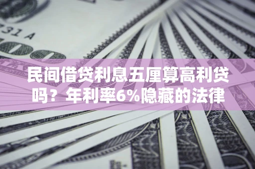 武汉民间借贷利息五厘算高利贷吗？年利率6%隐藏的法律风险全解析