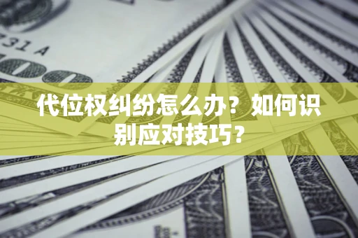 武汉代位权纠纷怎么办？如何识别应对技巧？
