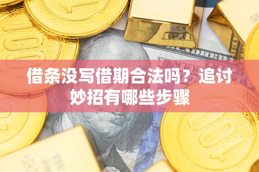 武汉借条没写借期合法吗？追讨妙招有哪些步骤