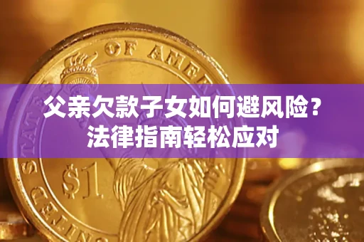 武汉父亲欠款子女如何避风险？法律指南轻松应对