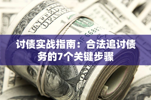 武汉讨债实战指南：合法追讨债务的7个关键步骤