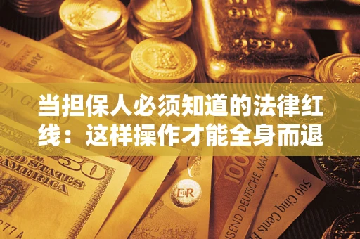武汉当担保人必须知道的法律红线：这样操作才能全身而退