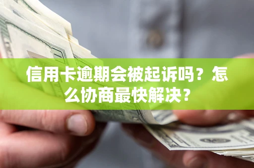 武汉信用卡逾期会被起诉吗？怎么协商最快解决？