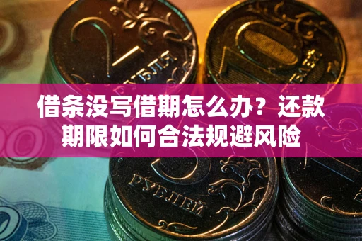 武汉借条没写借期怎么办？还款期限如何合法规避风险