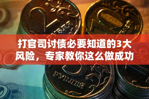 武汉打官司讨债必要知道的3大风险，专家教你这么做成功率飙升