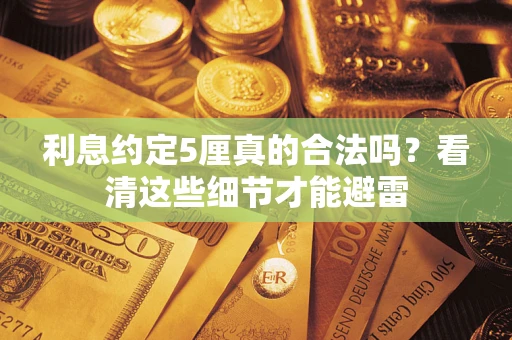 武汉利息约定5厘真的合法吗？看清这些细节才能避雷
